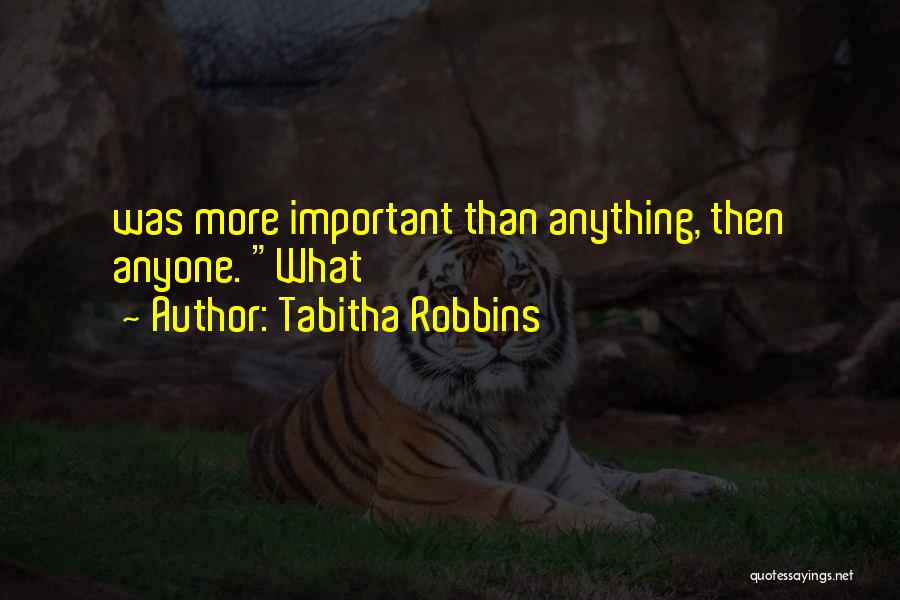 Tabitha Robbins Quotes: Was More Important Than Anything, Then Anyone. What