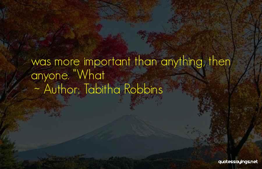 Tabitha Robbins Quotes: Was More Important Than Anything, Then Anyone. What