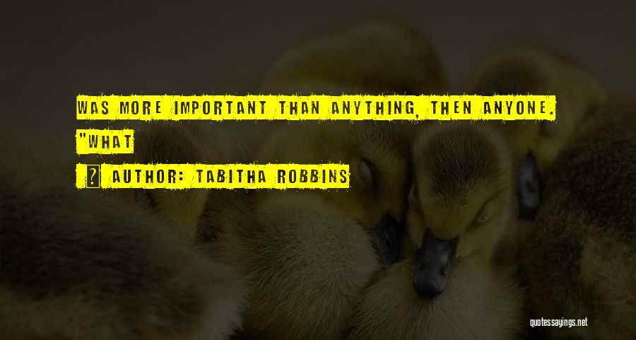 Tabitha Robbins Quotes: Was More Important Than Anything, Then Anyone. What