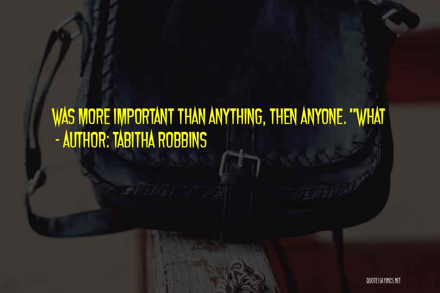 Tabitha Robbins Quotes: Was More Important Than Anything, Then Anyone. What