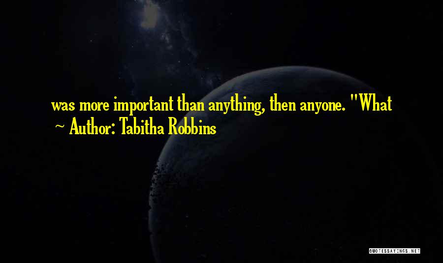 Tabitha Robbins Quotes: Was More Important Than Anything, Then Anyone. What