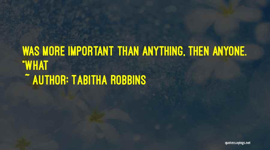 Tabitha Robbins Quotes: Was More Important Than Anything, Then Anyone. What