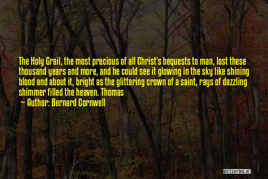 Bernard Cornwell Quotes: The Holy Grail, The Most Precious Of All Christ's Bequests To Man, Lost These Thousand Years And More, And He