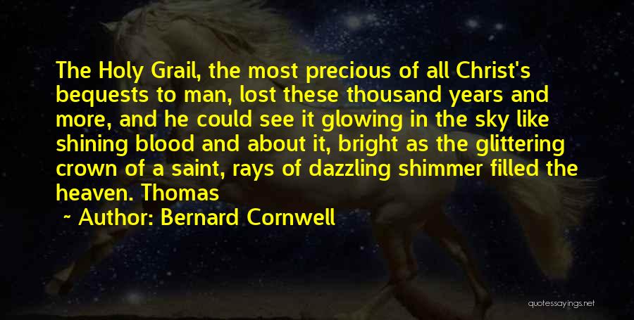 Bernard Cornwell Quotes: The Holy Grail, The Most Precious Of All Christ's Bequests To Man, Lost These Thousand Years And More, And He