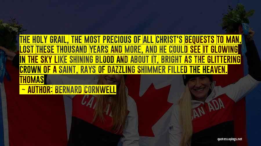 Bernard Cornwell Quotes: The Holy Grail, The Most Precious Of All Christ's Bequests To Man, Lost These Thousand Years And More, And He