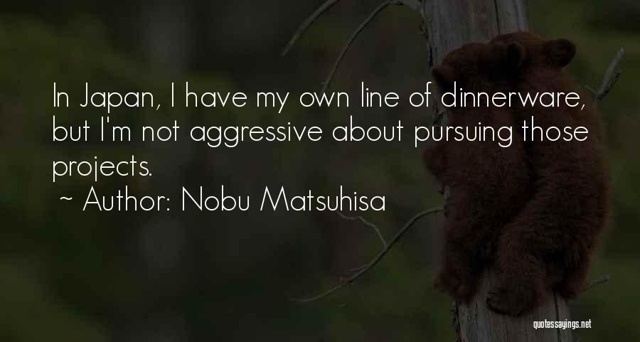 Nobu Matsuhisa Quotes: In Japan, I Have My Own Line Of Dinnerware, But I'm Not Aggressive About Pursuing Those Projects.
