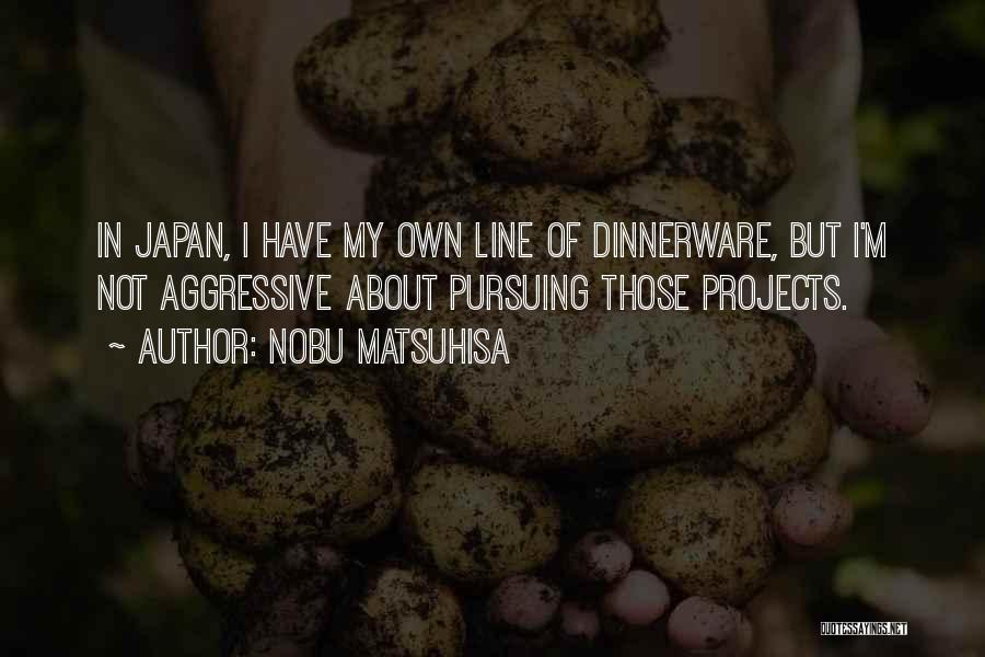 Nobu Matsuhisa Quotes: In Japan, I Have My Own Line Of Dinnerware, But I'm Not Aggressive About Pursuing Those Projects.