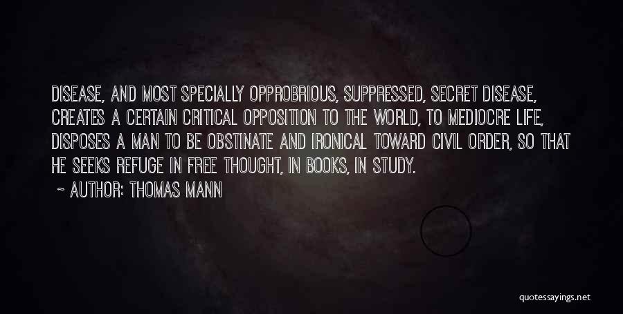 Thomas Mann Quotes: Disease, And Most Specially Opprobrious, Suppressed, Secret Disease, Creates A Certain Critical Opposition To The World, To Mediocre Life, Disposes