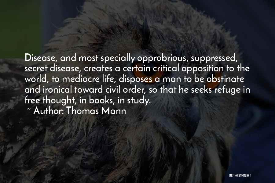 Thomas Mann Quotes: Disease, And Most Specially Opprobrious, Suppressed, Secret Disease, Creates A Certain Critical Opposition To The World, To Mediocre Life, Disposes