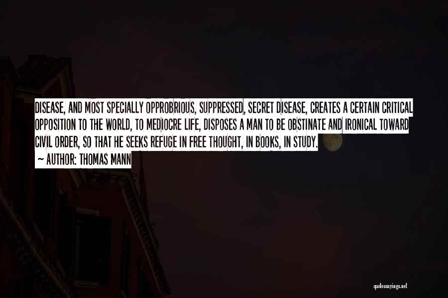 Thomas Mann Quotes: Disease, And Most Specially Opprobrious, Suppressed, Secret Disease, Creates A Certain Critical Opposition To The World, To Mediocre Life, Disposes