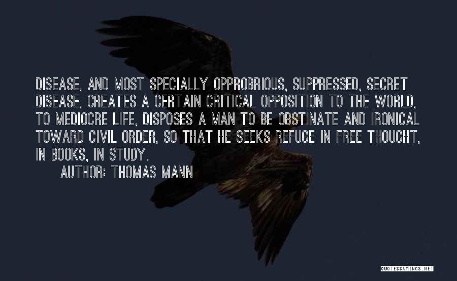 Thomas Mann Quotes: Disease, And Most Specially Opprobrious, Suppressed, Secret Disease, Creates A Certain Critical Opposition To The World, To Mediocre Life, Disposes