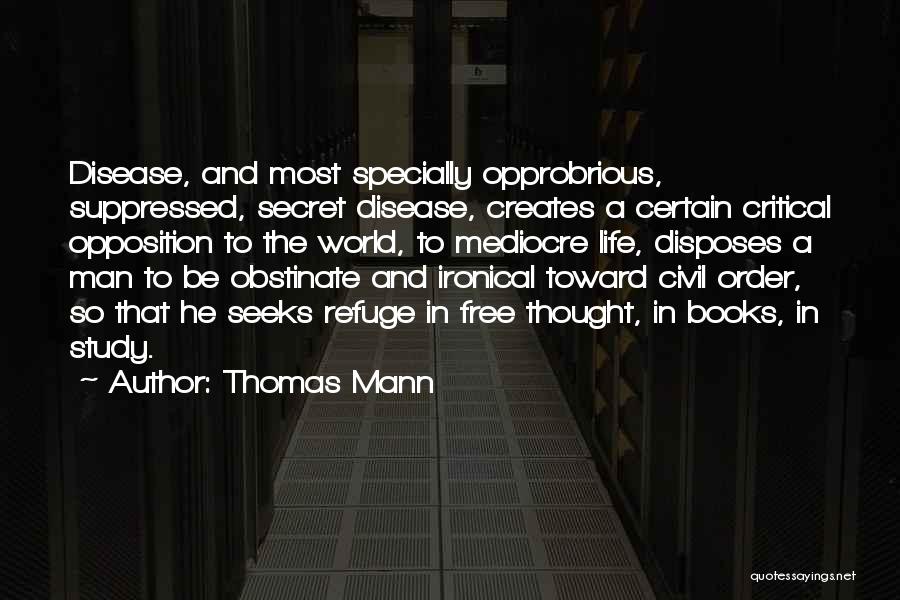 Thomas Mann Quotes: Disease, And Most Specially Opprobrious, Suppressed, Secret Disease, Creates A Certain Critical Opposition To The World, To Mediocre Life, Disposes