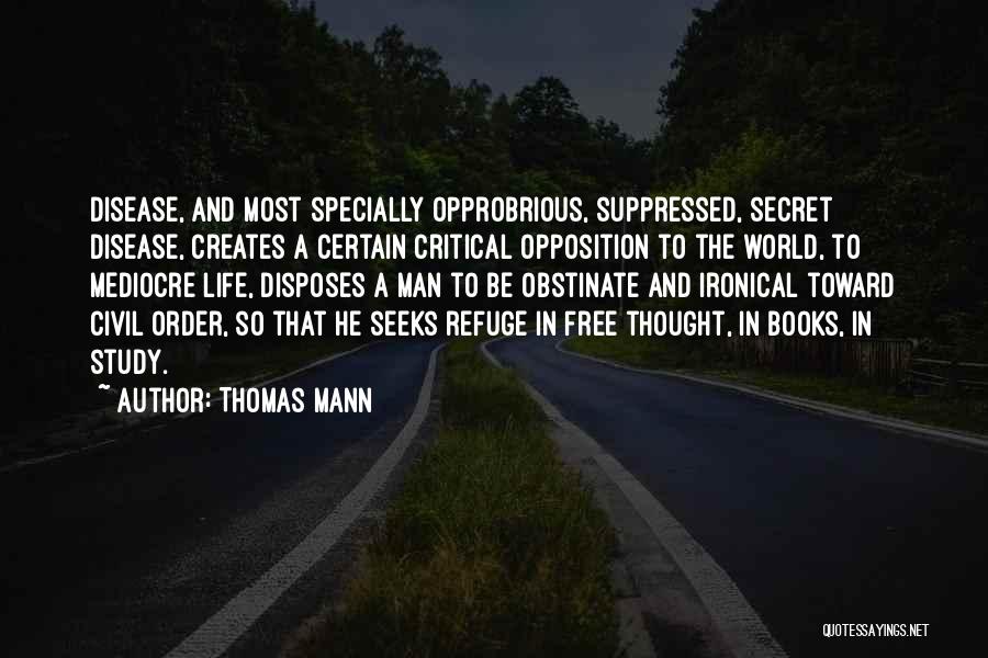 Thomas Mann Quotes: Disease, And Most Specially Opprobrious, Suppressed, Secret Disease, Creates A Certain Critical Opposition To The World, To Mediocre Life, Disposes