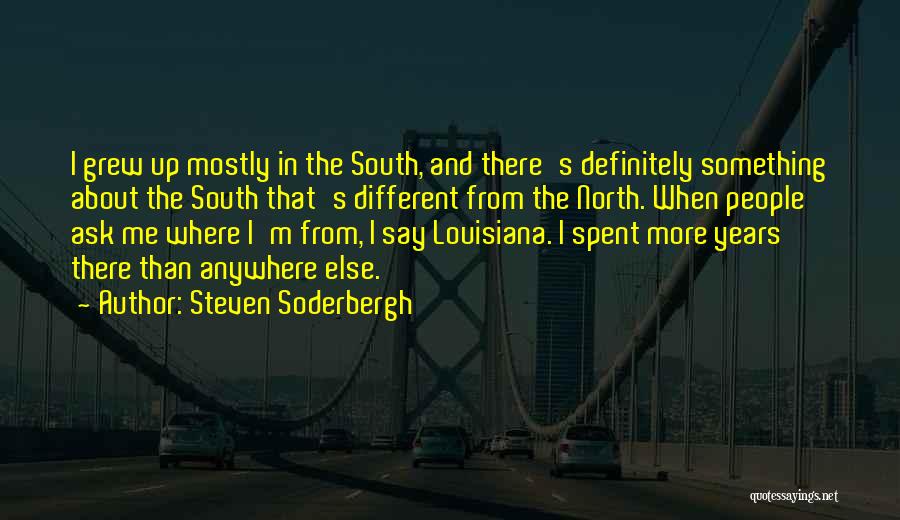 Steven Soderbergh Quotes: I Grew Up Mostly In The South, And There's Definitely Something About The South That's Different From The North. When