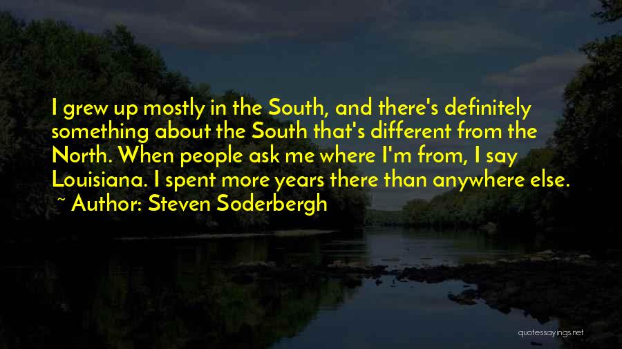 Steven Soderbergh Quotes: I Grew Up Mostly In The South, And There's Definitely Something About The South That's Different From The North. When
