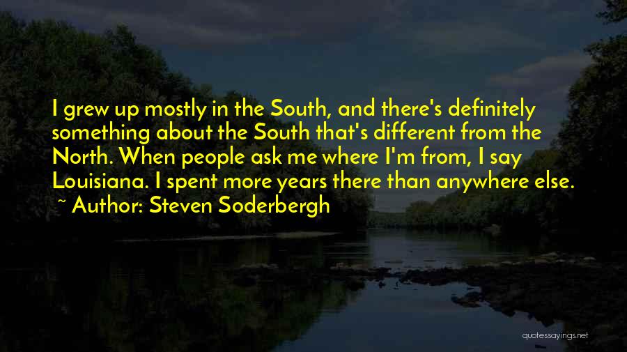 Steven Soderbergh Quotes: I Grew Up Mostly In The South, And There's Definitely Something About The South That's Different From The North. When