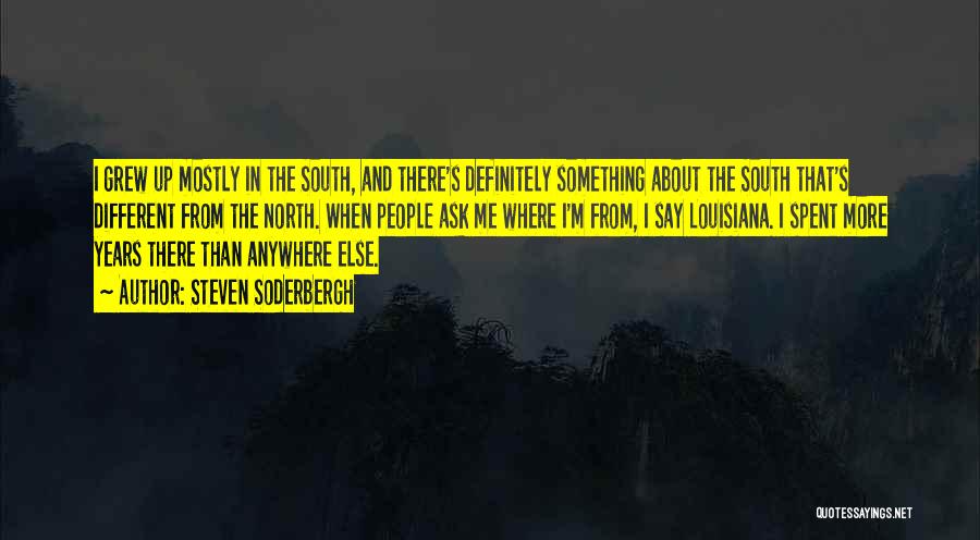 Steven Soderbergh Quotes: I Grew Up Mostly In The South, And There's Definitely Something About The South That's Different From The North. When