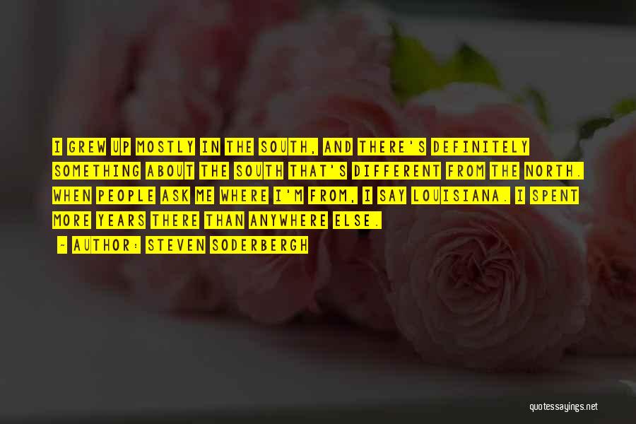 Steven Soderbergh Quotes: I Grew Up Mostly In The South, And There's Definitely Something About The South That's Different From The North. When