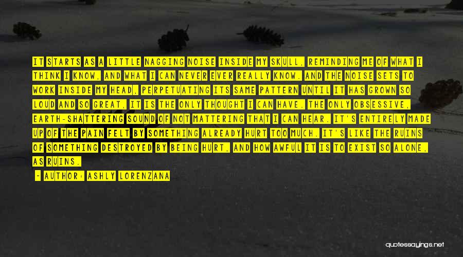 Ashly Lorenzana Quotes: It Starts As A Little Nagging Noise Inside My Skull, Reminding Me Of What I Think I Know, And What