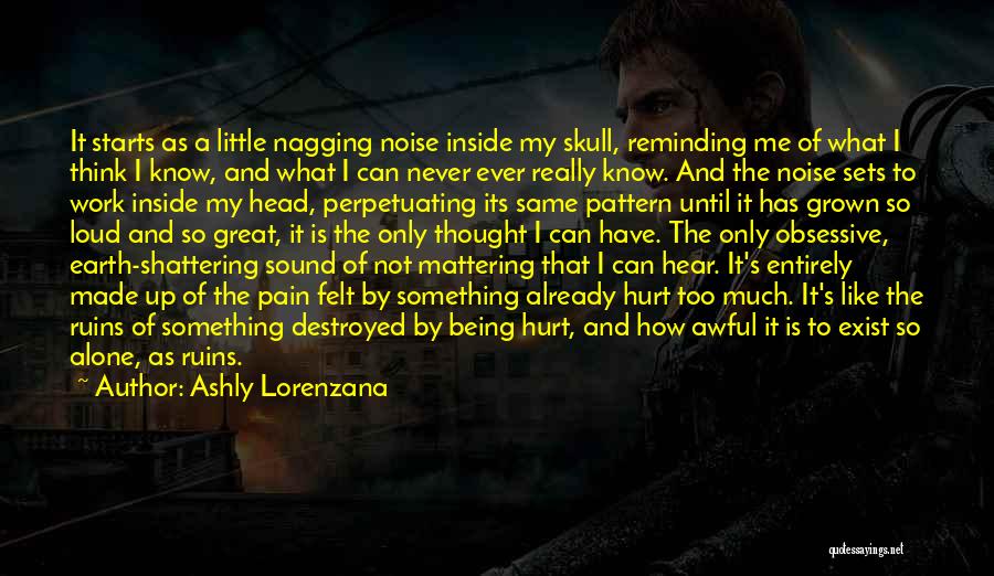 Ashly Lorenzana Quotes: It Starts As A Little Nagging Noise Inside My Skull, Reminding Me Of What I Think I Know, And What