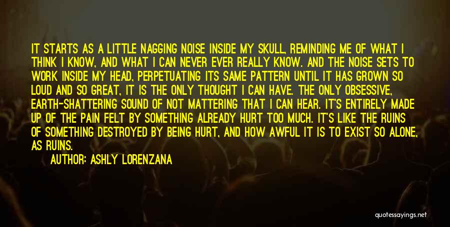 Ashly Lorenzana Quotes: It Starts As A Little Nagging Noise Inside My Skull, Reminding Me Of What I Think I Know, And What