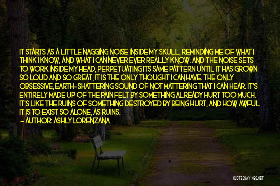 Ashly Lorenzana Quotes: It Starts As A Little Nagging Noise Inside My Skull, Reminding Me Of What I Think I Know, And What