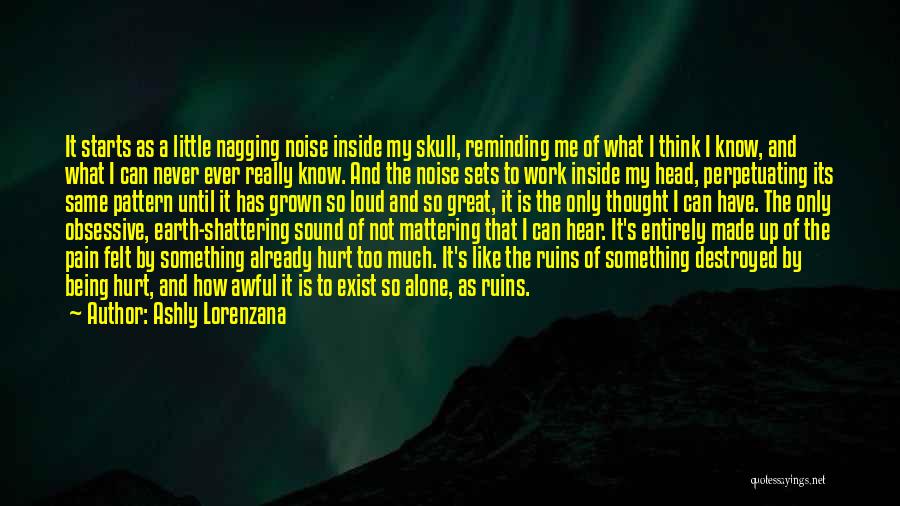Ashly Lorenzana Quotes: It Starts As A Little Nagging Noise Inside My Skull, Reminding Me Of What I Think I Know, And What