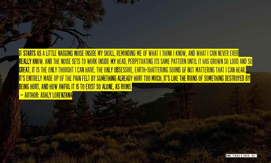 Ashly Lorenzana Quotes: It Starts As A Little Nagging Noise Inside My Skull, Reminding Me Of What I Think I Know, And What