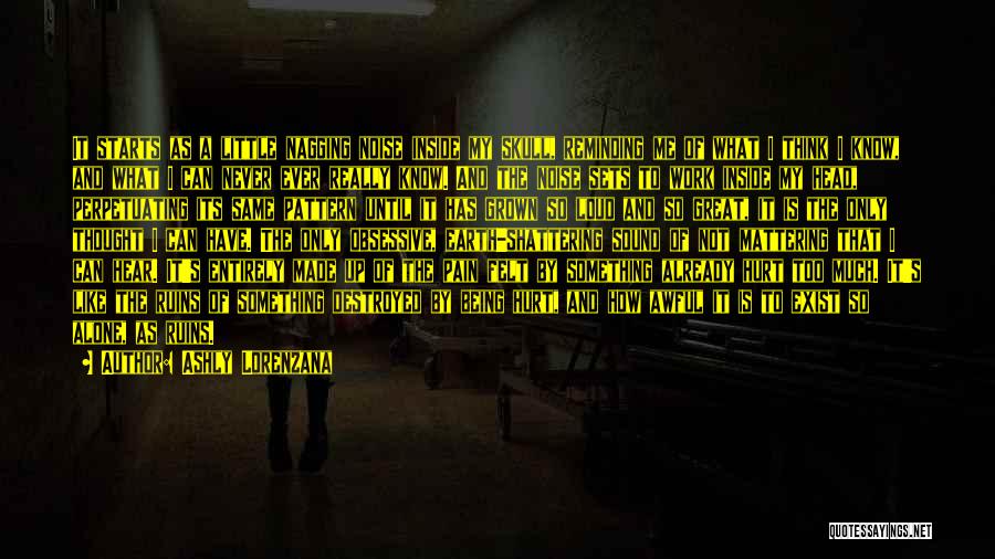 Ashly Lorenzana Quotes: It Starts As A Little Nagging Noise Inside My Skull, Reminding Me Of What I Think I Know, And What