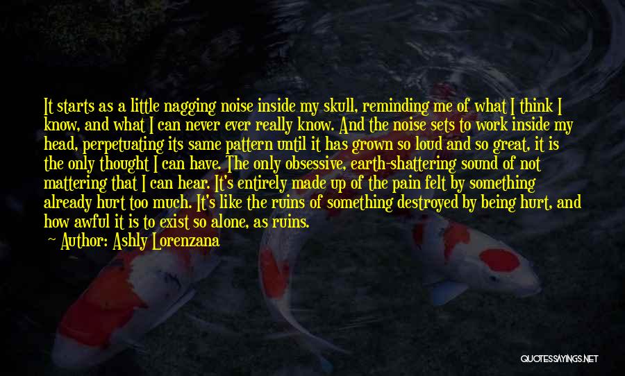 Ashly Lorenzana Quotes: It Starts As A Little Nagging Noise Inside My Skull, Reminding Me Of What I Think I Know, And What