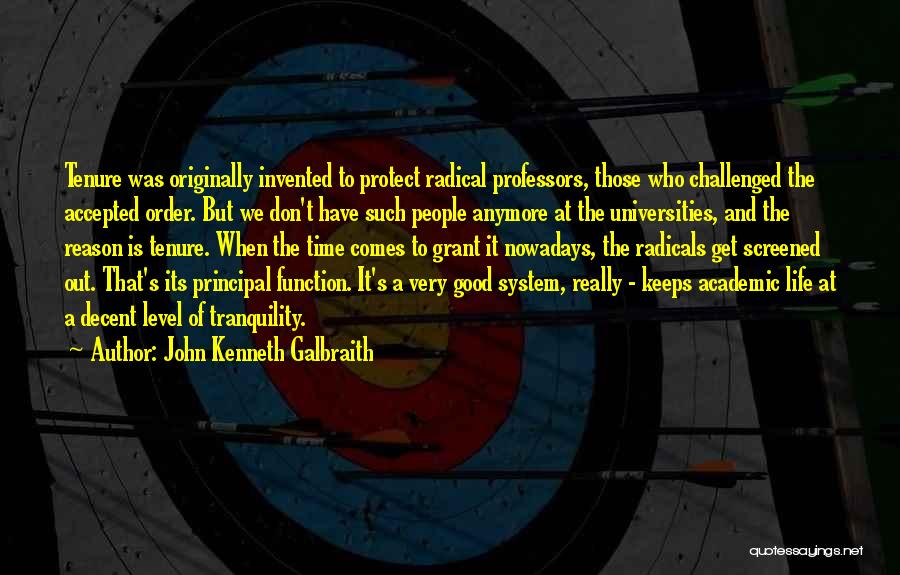 John Kenneth Galbraith Quotes: Tenure Was Originally Invented To Protect Radical Professors, Those Who Challenged The Accepted Order. But We Don't Have Such People