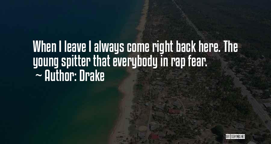 Drake Quotes: When I Leave I Always Come Right Back Here. The Young Spitter That Everybody In Rap Fear.