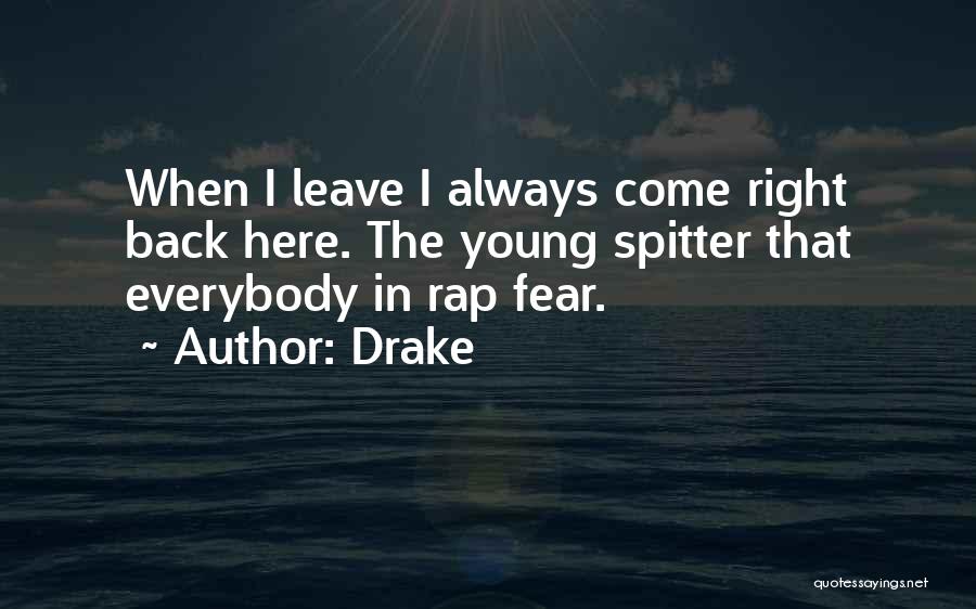 Drake Quotes: When I Leave I Always Come Right Back Here. The Young Spitter That Everybody In Rap Fear.