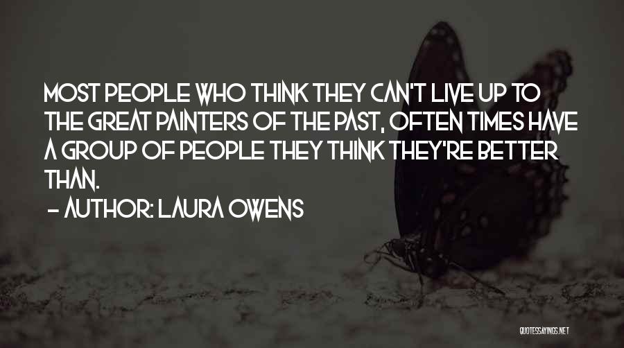 Laura Owens Quotes: Most People Who Think They Can't Live Up To The Great Painters Of The Past, Often Times Have A Group