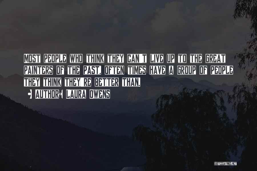 Laura Owens Quotes: Most People Who Think They Can't Live Up To The Great Painters Of The Past, Often Times Have A Group