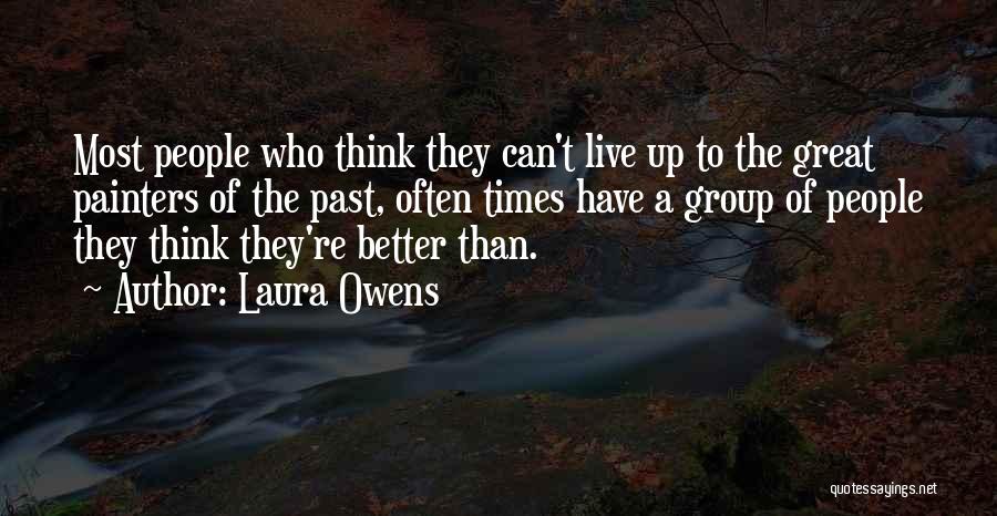 Laura Owens Quotes: Most People Who Think They Can't Live Up To The Great Painters Of The Past, Often Times Have A Group