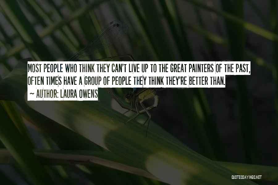 Laura Owens Quotes: Most People Who Think They Can't Live Up To The Great Painters Of The Past, Often Times Have A Group