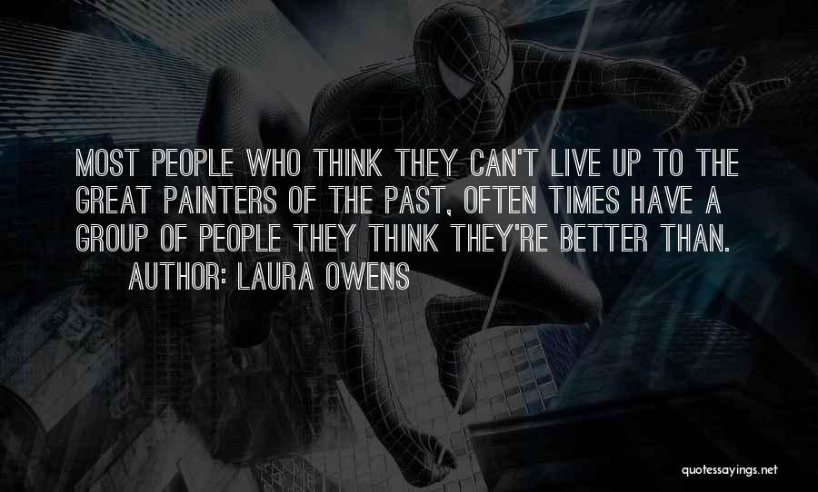 Laura Owens Quotes: Most People Who Think They Can't Live Up To The Great Painters Of The Past, Often Times Have A Group