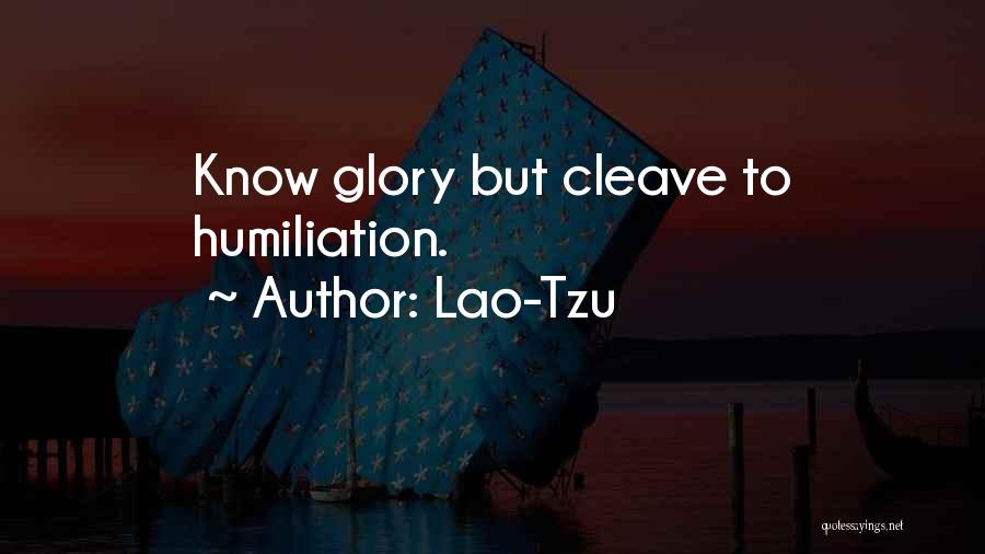 Lao-Tzu Quotes: Know Glory But Cleave To Humiliation.