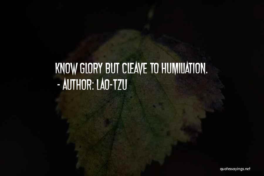 Lao-Tzu Quotes: Know Glory But Cleave To Humiliation.