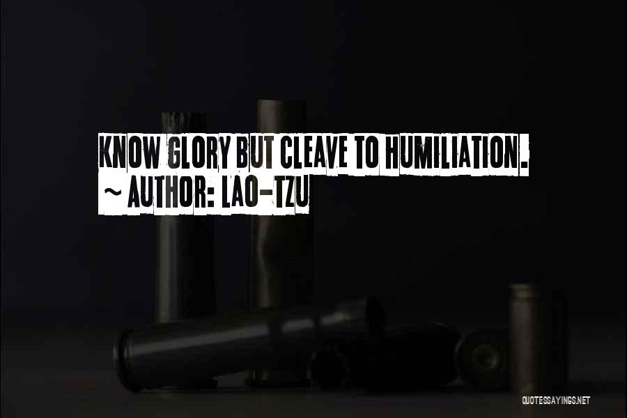 Lao-Tzu Quotes: Know Glory But Cleave To Humiliation.