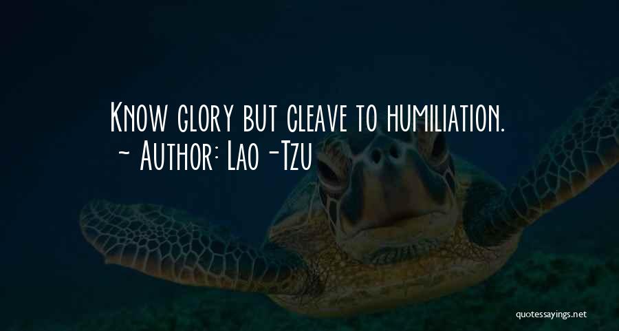 Lao-Tzu Quotes: Know Glory But Cleave To Humiliation.