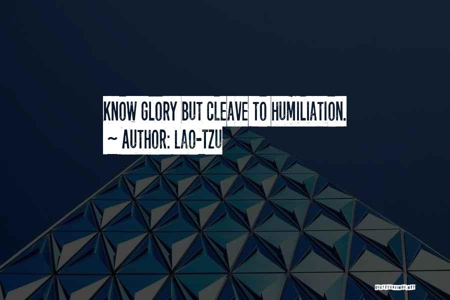Lao-Tzu Quotes: Know Glory But Cleave To Humiliation.