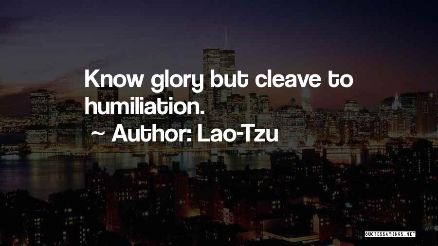 Lao-Tzu Quotes: Know Glory But Cleave To Humiliation.