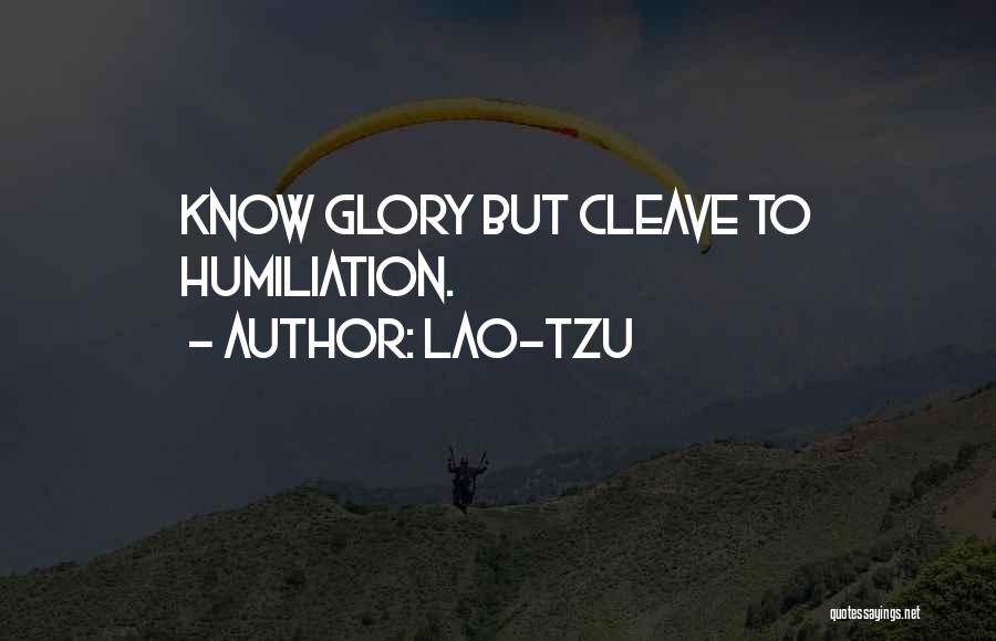 Lao-Tzu Quotes: Know Glory But Cleave To Humiliation.