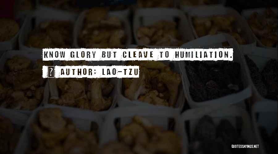 Lao-Tzu Quotes: Know Glory But Cleave To Humiliation.