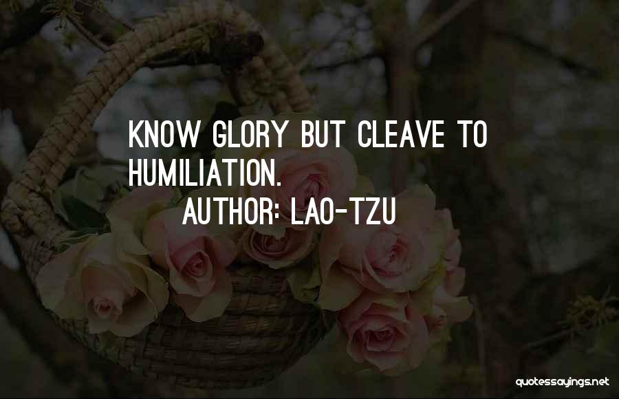 Lao-Tzu Quotes: Know Glory But Cleave To Humiliation.