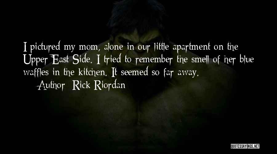 Rick Riordan Quotes: I Pictured My Mom, Alone In Our Little Apartment On The Upper East Side. I Tried To Remember The Smell
