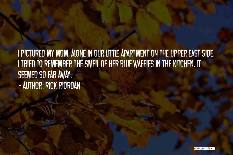 Rick Riordan Quotes: I Pictured My Mom, Alone In Our Little Apartment On The Upper East Side. I Tried To Remember The Smell