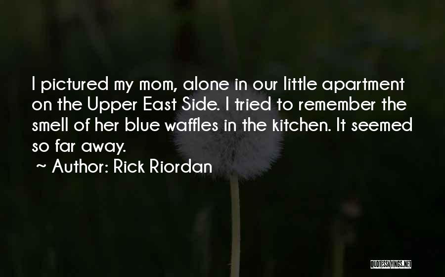 Rick Riordan Quotes: I Pictured My Mom, Alone In Our Little Apartment On The Upper East Side. I Tried To Remember The Smell